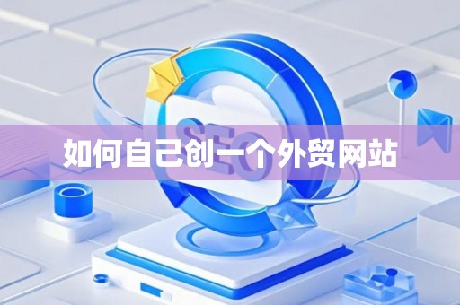 如何自己创一个外贸网站 如何自己创一个外贸网站