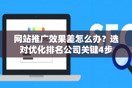 网站推广效果差怎么办？选对优化排名公司关键4步