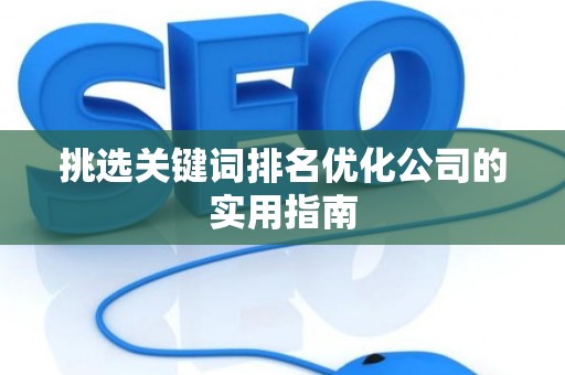 挑选关键词排名优化公司的实用指南