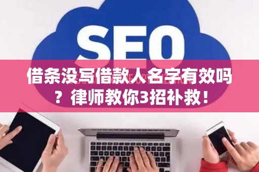 借条没写借款人名字有效吗？律师教你3招补救！