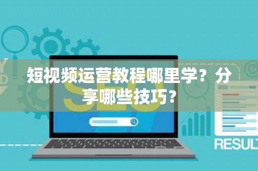 短视频运营教程哪里学？分享哪些技巧？