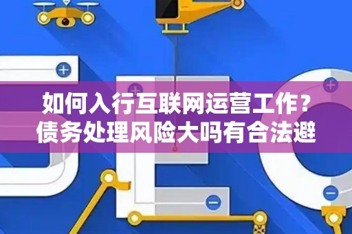 如何入行互联网运营工作？债务处理风险大吗有合法避坑指南？