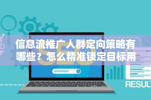 信息流推广人群定向策略有哪些？怎么精准锁定目标用户提升转化率？