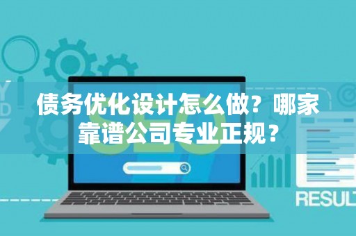 债务优化设计怎么做？哪家靠谱公司专业正规？