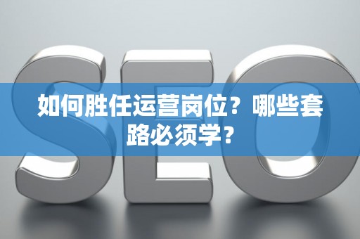 如何胜任运营岗位？哪些套路必须学？