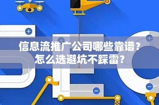信息流推广公司哪些靠谱？怎么选避坑不踩雷？