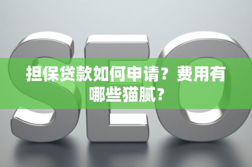 担保贷款如何申请？费用有哪些猫腻？