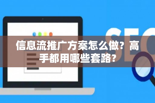 信息流推广方案怎么做？高手都用哪些套路？