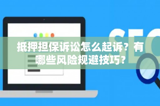 抵押担保诉讼怎么起诉？有哪些风险规避技巧？