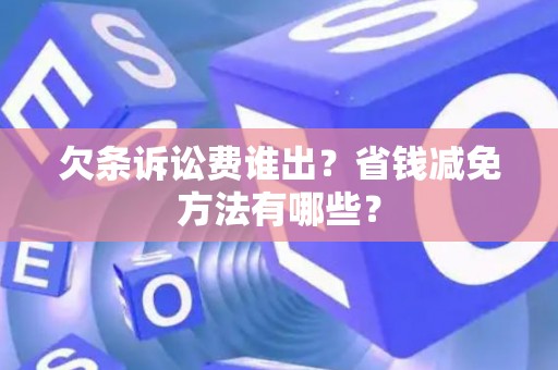 欠条诉讼费谁出？省钱减免方法有哪些？