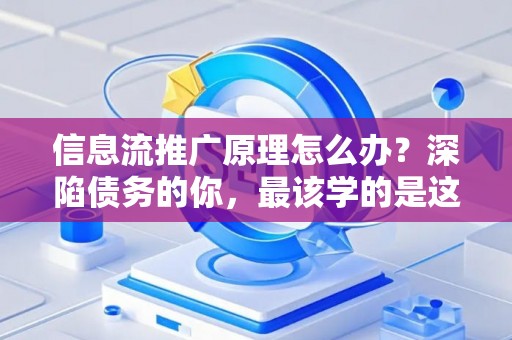 信息流推广原理怎么办？深陷债务的你，最该学的是这个！