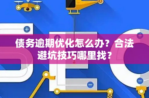债务逾期优化怎么办？合法避坑技巧哪里找？