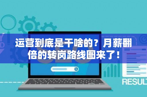 运营到底是干啥的？月薪翻倍的转岗路线图来了！