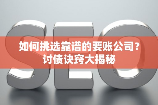 如何挑选靠谱的要账公司？讨债诀窍大揭秘
