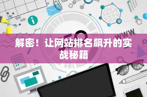 解密！让网站排名飙升的实战秘籍