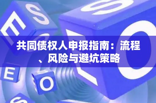 共同债权人申报指南：流程、风险与避坑策略