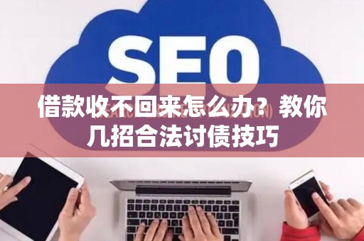 借款收不回来怎么办？教你几招合法讨债技巧