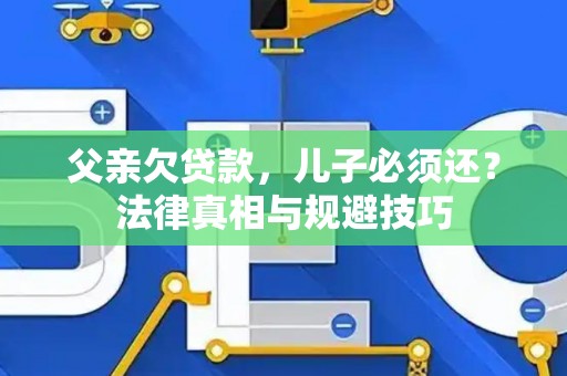 父亲欠贷款，儿子必须还？法律真相与规避技巧