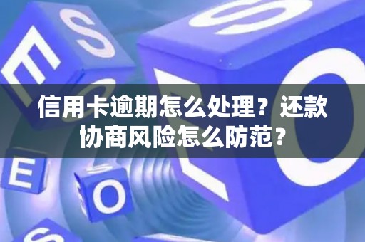 信用卡逾期怎么处理？还款协商风险怎么防范？