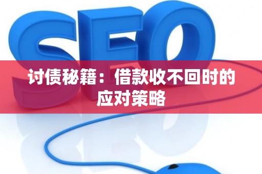讨债秘籍：借款收不回时的应对策略