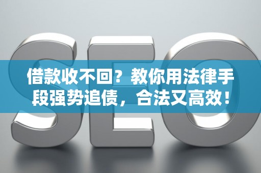 借款收不回？教你用法律手段强势追债，合法又高效！