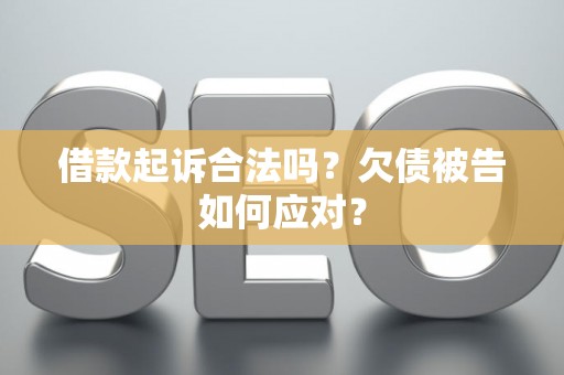 借款起诉合法吗？欠债被告如何应对？