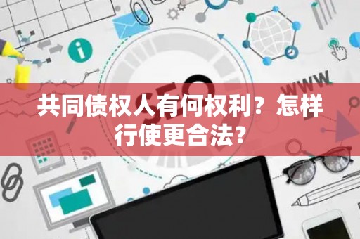 共同债权人有何权利？怎样行使更合法？
