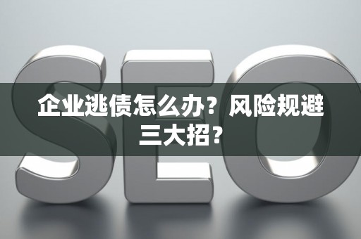 企业逃债怎么办？风险规避三大招？