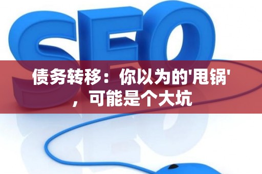 债务转移：你以为的'甩锅'，可能是个大坑