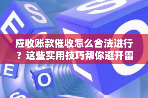 应收账款催收怎么合法进行？这些实用技巧帮你避开雷区