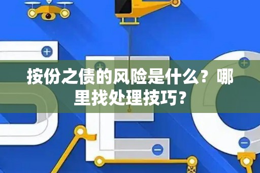 按份之债的风险是什么?哪里找处理技巧? 按份之债的风险是什么?哪里找处理技巧?
