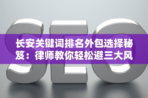 长安关键词排名外包选择秘笈：律师教你轻松避三大风险坑