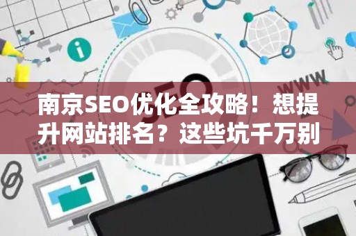 南京SEO优化全攻略！想提升网站排名？这些坑千万别踩