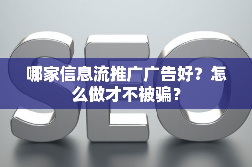 哪家信息流推广广告好？怎么做才不被骗？
